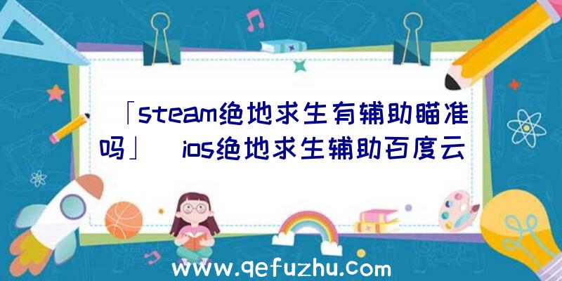 「steam绝地求生有辅助瞄准吗」|ios绝地求生辅助百度云